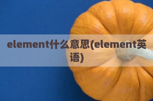 element什么意思(element英语)