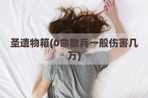圣遗物箱(0命散兵一般伤害几万)