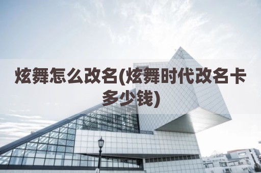 炫舞怎么改名(炫舞时代改名卡多少钱)