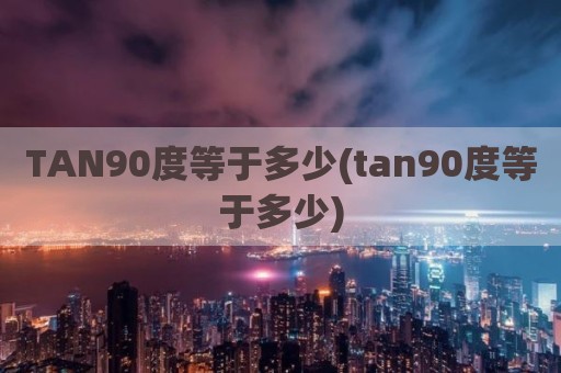 TAN90度等于多少(tan90度等于多少)