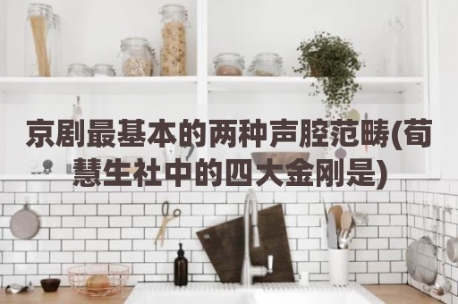 京剧最基本的两种声腔范畴(荀慧生社中的四大金刚是)