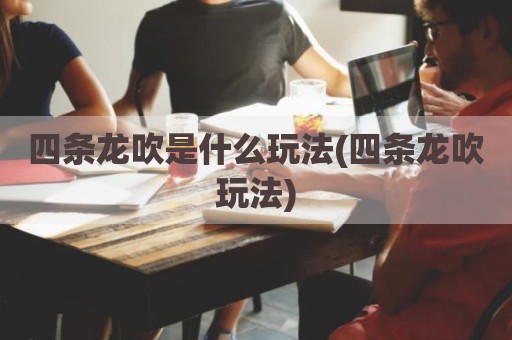 四条龙吹是什么玩法(四条龙吹玩法)
