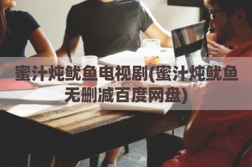蜜汁炖鱿鱼电视剧(蜜汁炖鱿鱼无删减百度网盘)