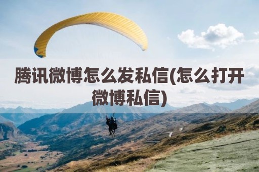 腾讯微博怎么发私信(怎么打开微博私信)