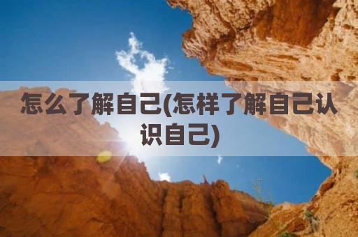 怎么了解自己(怎样了解自己认识自己)