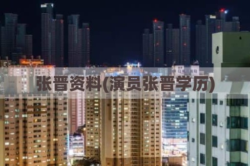 张晋资料(演员张晋学历)
