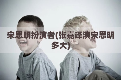 宋思明扮演者(张嘉译演宋思明多大)