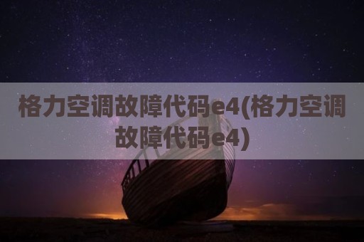 格力空调故障代码e4(格力空调故障代码e4)