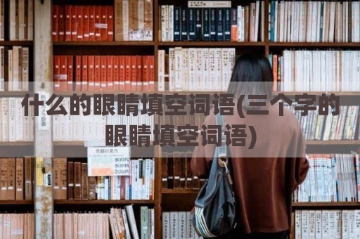 什么的眼睛填空词语(三个字的眼睛填空词语)
