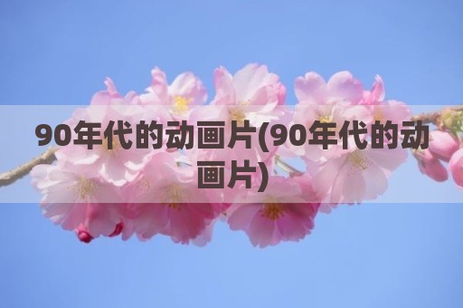 90年代的动画片(90年代的动画片)