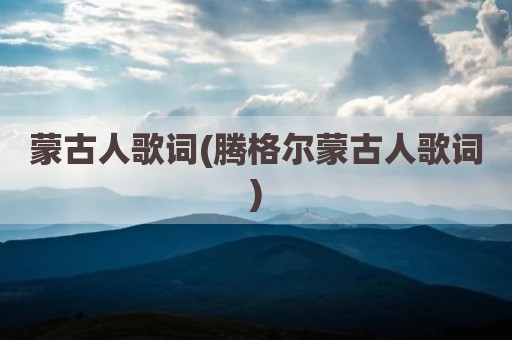 蒙古人歌词(腾格尔蒙古人歌词)