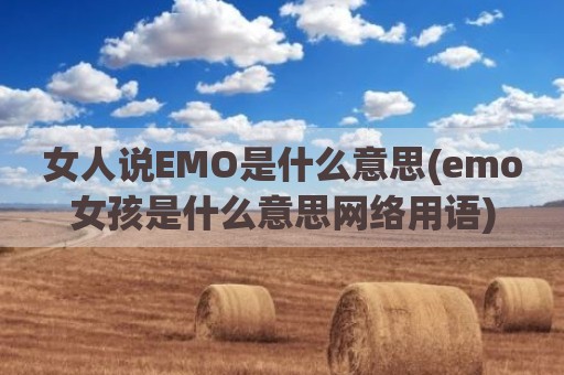 女人说EMO是什么意思(emo女孩是什么意思网络用语)