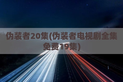 伪装者20集(伪装者电视剧全集免费19集)