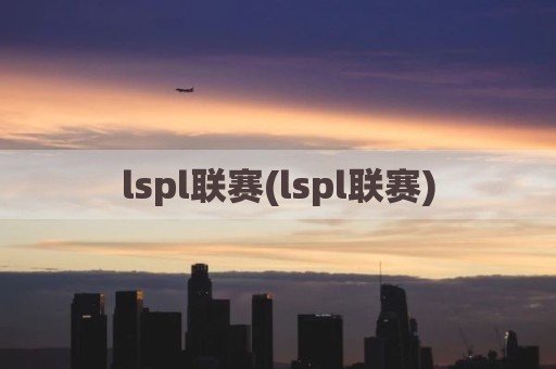 lspl联赛(lspl联赛)