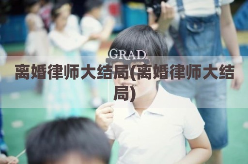 离婚律师大结局(离婚律师大结局)