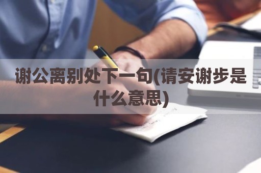 谢公离别处下一句(请安谢步是什么意思)