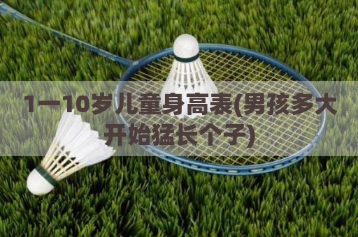 1一10岁儿童身高表(男孩多大开始猛长个子)
