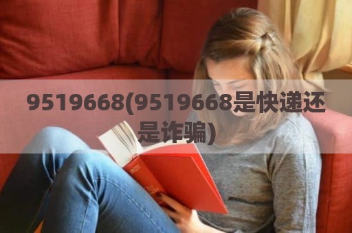 9519668(9519668是快递还是诈骗)