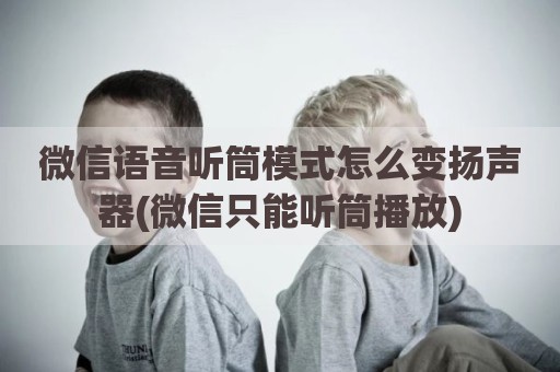 微信语音听筒模式怎么变扬声器(微信只能听筒播放)