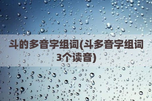 斗的多音字组词(斗多音字组词3个读音)