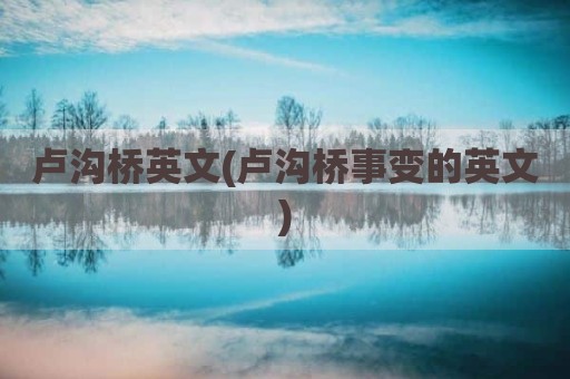 卢沟桥英文(卢沟桥事变的英文)