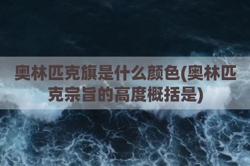 奥林匹克旗是什么颜色(奥林匹克宗旨的高度概括是)