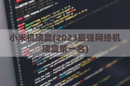 小米机顶盒(2023最强网络机顶盒第一名)