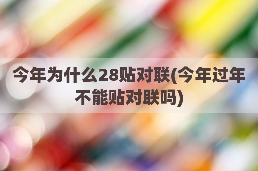今年为什么28贴对联(今年过年不能贴对联吗)