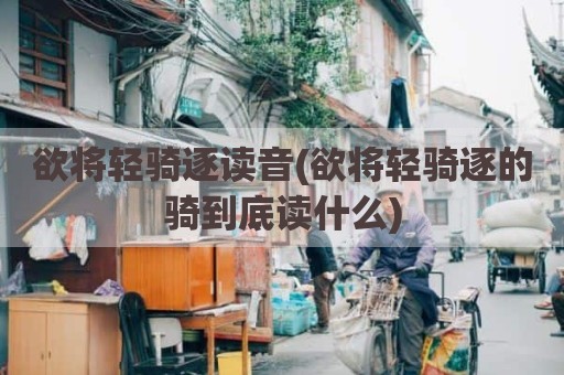 欲将轻骑逐读音(欲将轻骑逐的骑到底读什么)