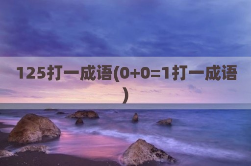 125打一成语(0+0=1打一成语)