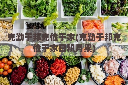 克勤于邦克俭于家(克勤于邦克俭于家日积月累)