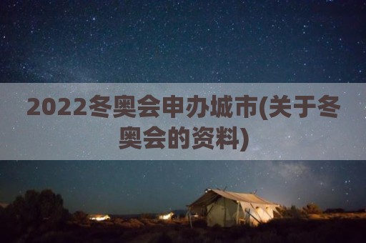 2022冬奥会申办城市(关于冬奥会的资料)