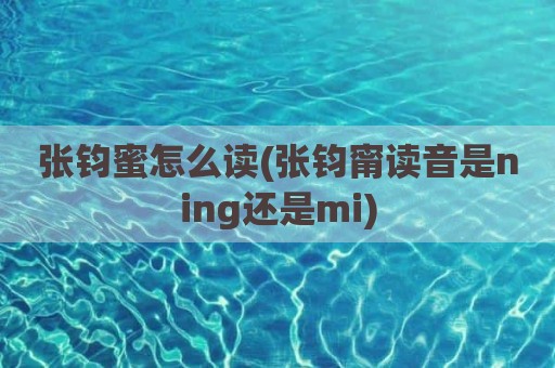 张钧蜜怎么读(张钧甯读音是ning还是mi)