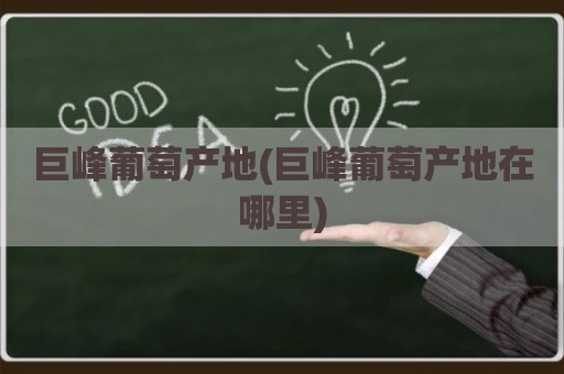 巨峰葡萄产地(巨峰葡萄产地在哪里)