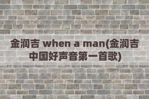 金润吉 when a man(金润吉中国好声音第一首歌)