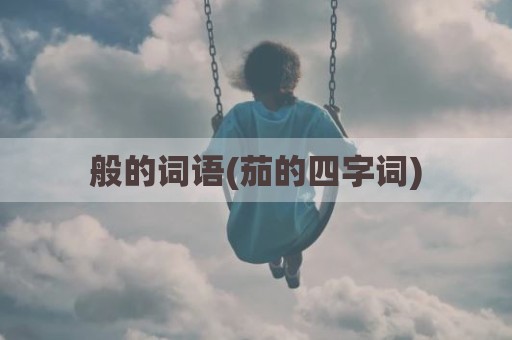 般的词语(茄的四字词)