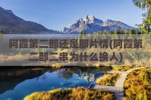 阿霞第二部还是那片情(阿霞第二部二串为什么换人)