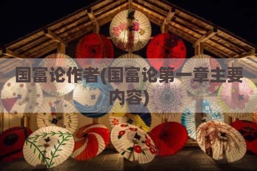 国富论作者(国富论第一章主要内容)