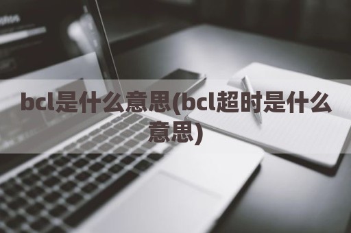 bcl是什么意思(bcl超时是什么意思)