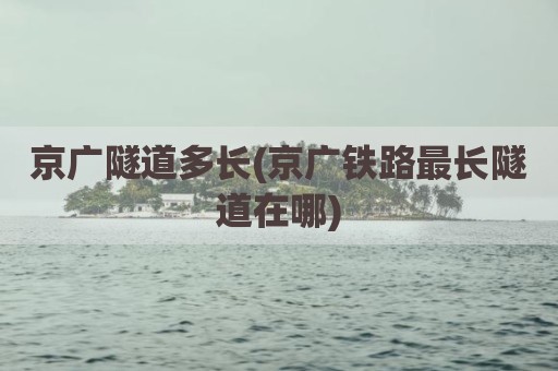 京广隧道多长(京广铁路最长隧道在哪)