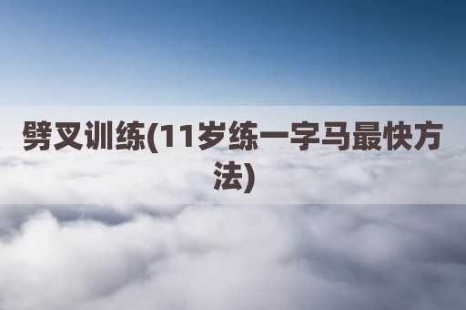 劈叉训练(11岁练一字马最快方法)