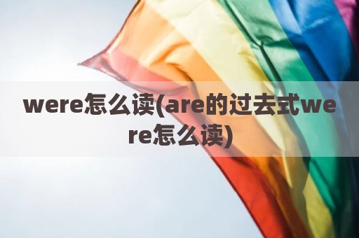 were怎么读(are的过去式were怎么读)