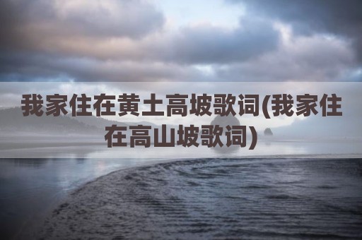 我家住在黄土高坡歌词(我家住在高山坡歌词)