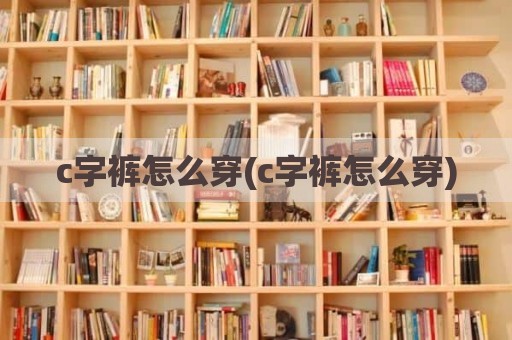 c字裤怎么穿(c字裤怎么穿)