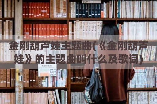 金刚葫芦娃主题曲(《金刚葫芦娃》的主题曲叫什么及歌词)