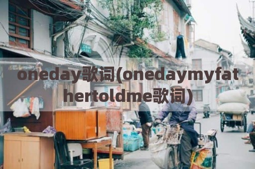 oneday歌词(onedaymyfathertoldme歌词)