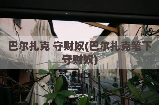 巴尔扎克 守财奴(巴尔扎克笔下守财奴)