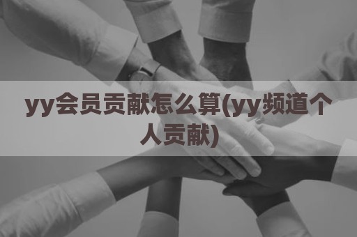 yy会员贡献怎么算(yy频道个人贡献)