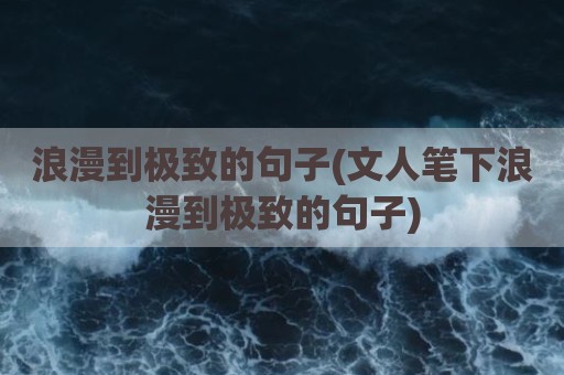 浪漫到极致的句子(文人笔下浪漫到极致的句子)
