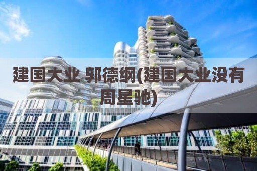 建国大业 郭德纲(建国大业没有周星驰)
